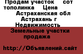 Продам участок 8.5сот (тополинка) › Цена ­ 1 600 000 - Астраханская обл., Астрахань г. Недвижимость » Земельные участки продажа   